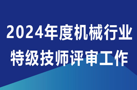 關(guān)于開(kāi)展2024年度機(jī)械行業(yè)特級(jí)技師評(píng)審工作的通知