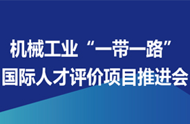 關(guān)于召開機械工業(yè)“一帶一路”國際人才評價項目推進會的通知